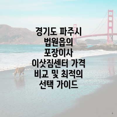 경기도 파주시 법원읍의 포장이사 이삿짐센터 가격 비교 및 최적의 선택 가이드