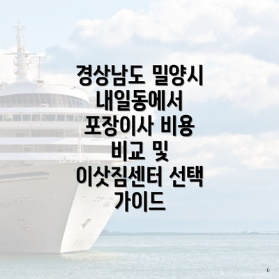 경상남도 밀양시 내일동에서 포장이사 비용 비교 및 이삿짐센터 선택 가이드
