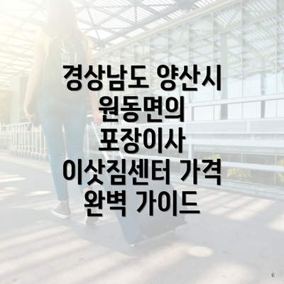 경상남도 양산시 원동면의 포장이사 이삿짐센터 가격 완벽 가이드