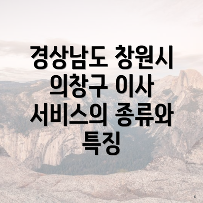 경상남도 창원시 의창구 이사 서비스의 종류와 특징