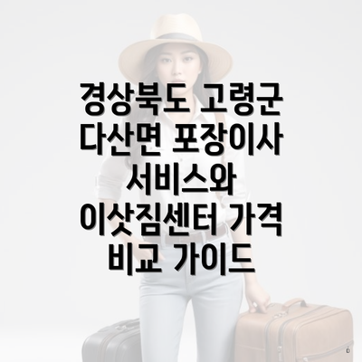 경상북도 고령군 다산면 포장이사 서비스와 이삿짐센터 가격 비교 가이드