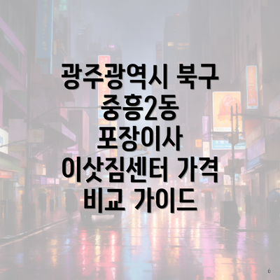 광주광역시 북구 중흥2동 포장이사 이삿짐센터 가격 비교 가이드