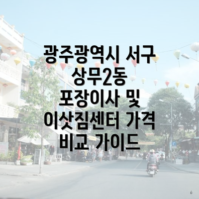 광주광역시 서구 상무2동 포장이사 및 이삿짐센터 가격 비교 가이드