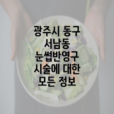 광주시 동구 서남동 눈썹반영구 시술에 대한 모든 정보