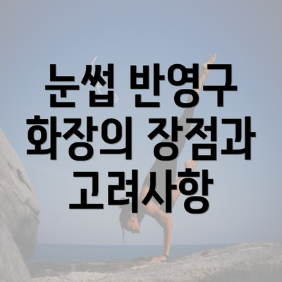 눈썹 반영구 화장의 장점과 고려사항