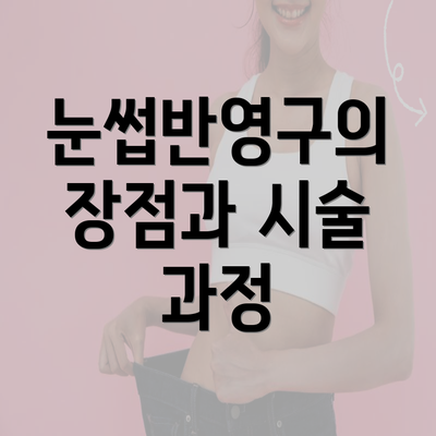 눈썹반영구의 장점과 시술 과정