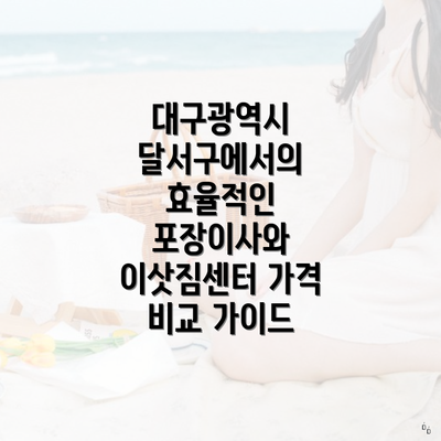 대구광역시 달서구에서의 효율적인 포장이사와 이삿짐센터 가격 비교 가이드