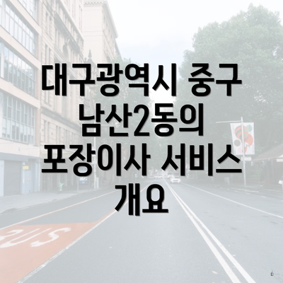 대구광역시 중구 남산2동의 포장이사 서비스 개요