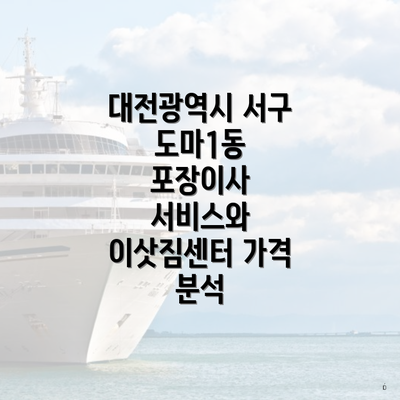 대전광역시 서구 도마1동 포장이사 서비스와 이삿짐센터 가격 분석