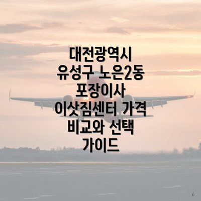 대전광역시 유성구 노은2동 포장이사 이삿짐센터 가격 비교와 선택 가이드