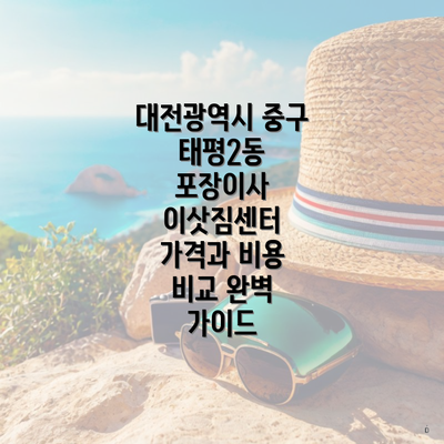 대전광역시 중구 태평2동 포장이사 이삿짐센터 가격과 비용 비교 완벽 가이드