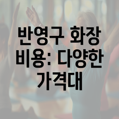 반영구 화장 비용: 다양한 가격대