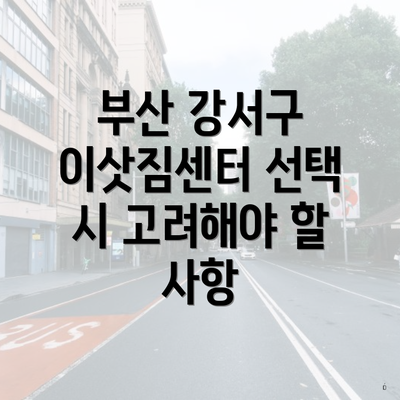 부산 강서구 이삿짐센터 선택 시 고려해야 할 사항