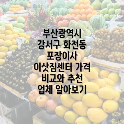 부산광역시 강서구 화전동 포장이사 이삿짐센터 가격 비교와 추천 업체 알아보기