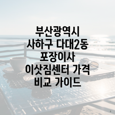 부산광역시 사하구 다대2동 포장이사 이삿짐센터 가격 비교 가이드