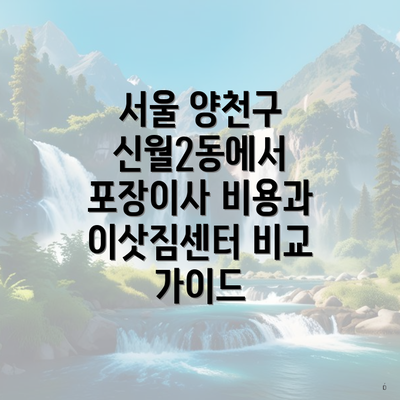 서울 양천구 신월2동에서 포장이사 비용과 이삿짐센터 비교 가이드