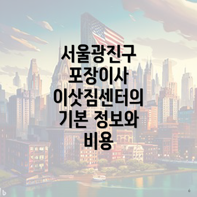 서울광진구 포장이사 이삿짐센터의 기본 정보와 비용