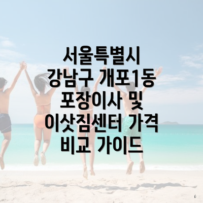 서울특별시 강남구 개포1동 포장이사 및 이삿짐센터 가격 비교 가이드