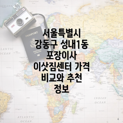 서울특별시 강동구 성내1동 포장이사 이삿짐센터 가격 비교와 추천 정보