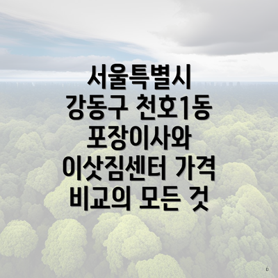 서울특별시 강동구 천호1동 포장이사와 이삿짐센터 가격 비교의 모든 것