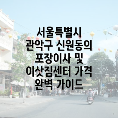 서울특별시 관악구 신원동의 포장이사 및 이삿짐센터 가격 완벽 가이드