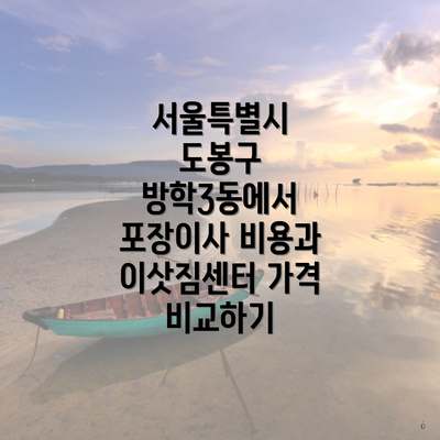 서울특별시 도봉구 방학3동에서 포장이사 비용과 이삿짐센터 가격 비교하기