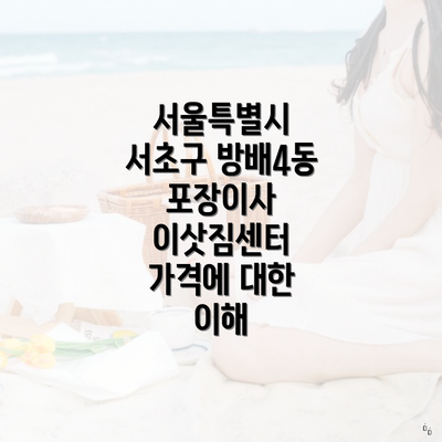 서울특별시 서초구 방배4동 포장이사 이삿짐센터 가격에 대한 이해