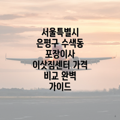 서울특별시 은평구 수색동 포장이사 이삿짐센터 가격 비교 완벽 가이드