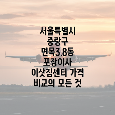 서울특별시 중랑구 면목3.8동 포장이사 이삿짐센터 가격 비교의 모든 것