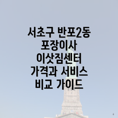 서초구 반포2동 포장이사 이삿짐센터 가격과 서비스 비교 가이드