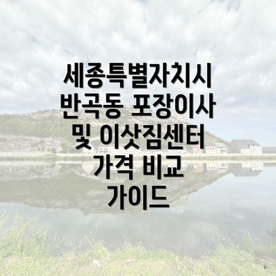 세종특별자치시 반곡동 포장이사 및 이삿짐센터 가격 비교 가이드