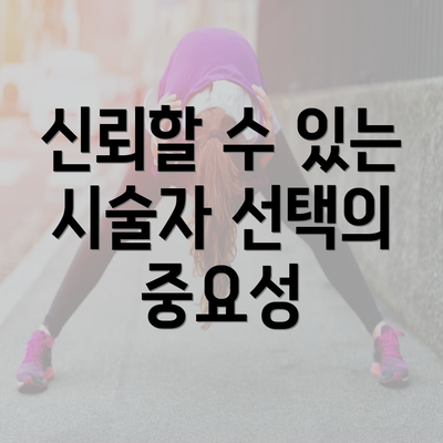 신뢰할 수 있는 시술자 선택의 중요성