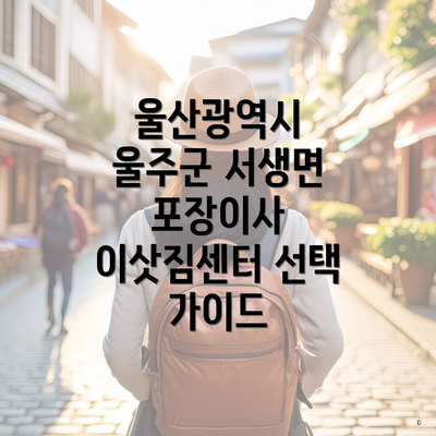 울산광역시 울주군 서생면 포장이사 이삿짐센터 선택 가이드