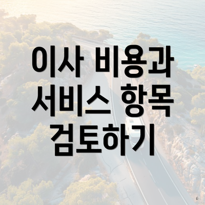 이사 비용과 서비스 항목 검토하기