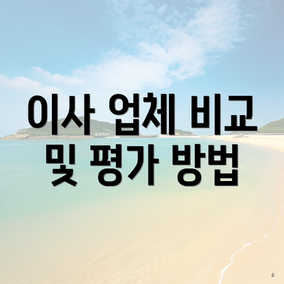 이사 업체 비교 및 평가 방법