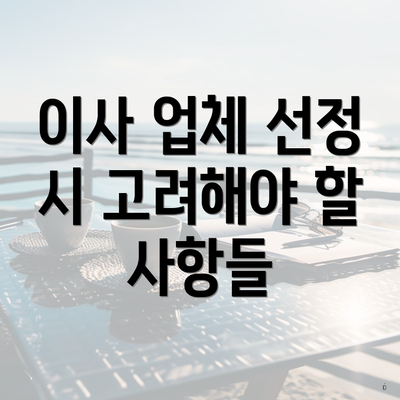 이사 업체 선정 시 고려해야 할 사항들