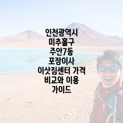 인천광역시 미추홀구 주안7동 포장이사 이삿짐센터 가격 비교와 이용 가이드