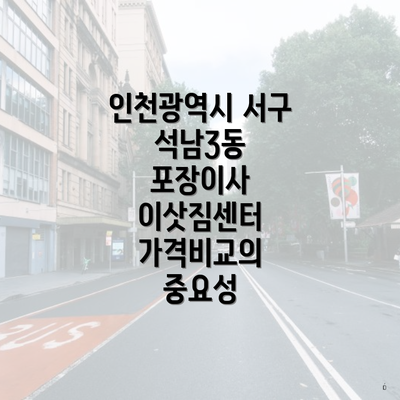 인천광역시 서구 석남3동 포장이사 이삿짐센터 가격비교의 중요성