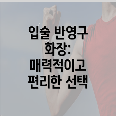 입술 반영구 화장: 매력적이고 편리한 선택