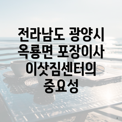 전라남도 광양시 옥룡면 포장이사 이삿짐센터의 중요성
