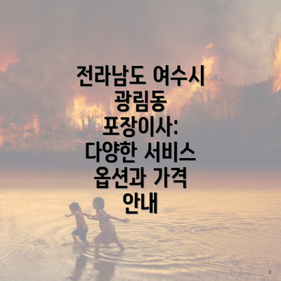 전라남도 여수시 광림동 포장이사: 다양한 서비스 옵션과 가격 안내