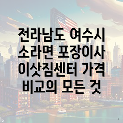 전라남도 여수시 소라면 포장이사 이삿짐센터 가격 비교의 모든 것