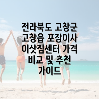 전라북도 고창군 고창읍 포장이사 이삿짐센터 가격 비교 및 추천 가이드