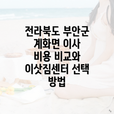 전라북도 부안군 계화면 이사 비용 비교와 이삿짐센터 선택 방법