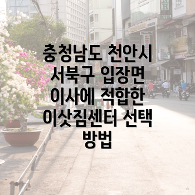 충청남도 천안시 서북구 입장면 이사에 적합한 이삿짐센터 선택 방법