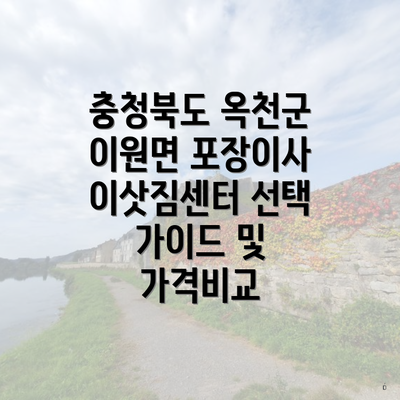 충청북도 옥천군 이원면 포장이사 이삿짐센터 선택 가이드 및 가격비교