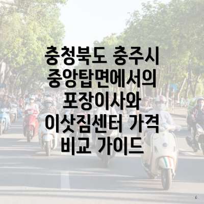 충청북도 충주시 중앙탑면에서의 포장이사와 이삿짐센터 가격 비교 가이드