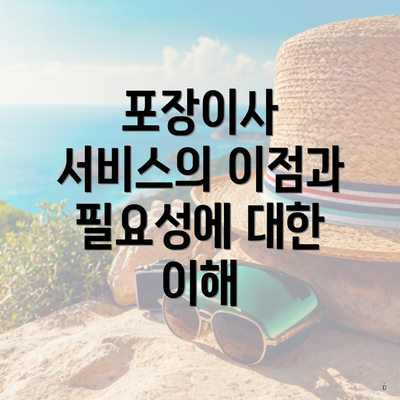 포장이사 서비스의 이점과 필요성에 대한 이해