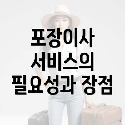 포장이사 서비스의 필요성과 장점