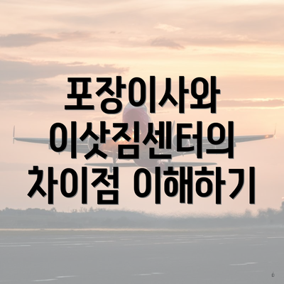 포장이사와 이삿짐센터의 차이점 이해하기